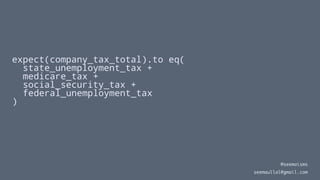 expect(company_tax_total).to eq(
state_unemployment_tax +
medicare_tax +
social_security_tax +
federal_unemployment_tax
)
@seemaisms
seemaullal@gmail.com
 