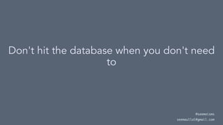 Don't hit the database when you don't need
to
@seemaisms
seemaullal@gmail.com
 