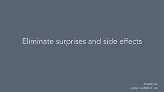 Eliminate surprises and side effects
@seemaisms
seemaullal@gmail.com
 