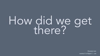 How did we get
there?
@seemaisms
seemaullal@gmail.com
 