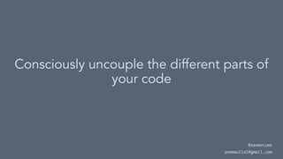 Consciously uncouple the different parts of
your code
@seemaisms
seemaullal@gmail.com
 