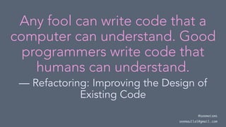 Any fool can write code that a
computer can understand. Good
programmers write code that
humans can understand.
— Refactoring: Improving the Design of
Existing Code
@seemaisms
seemaullal@gmail.com
 