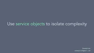 Use service objects to isolate complexity
@seemaisms
seemaullal@gmail.com
 
