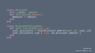 class Discount
attr_reader :amount
def initialize(amount)
@amount = amount
end
end
class DiscountCalculator
def self.calcu...