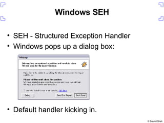 Windows SEH SEH - Structured Exception Handler Windows pops up a dialog box: Default handler kicking in. 