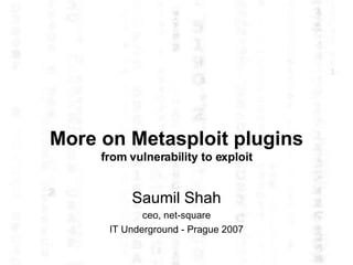 More on Metasploit plugins from vulnerability to exploit Saumil Shah ceo, net-square IT Underground - Prague 2007 