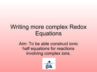 Writing more complex Redox Equations Aim: To be able construct ionic half equations for reactions involving complex ions. 