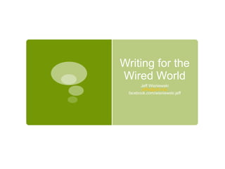 Writing for the Wired World Jeff Wisniewski [email_address] facebook.com/wisniewski.jeff 