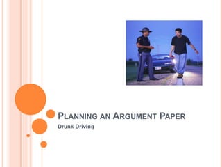 PLANNING AN ARGUMENT PAPER
Drunk Driving
 