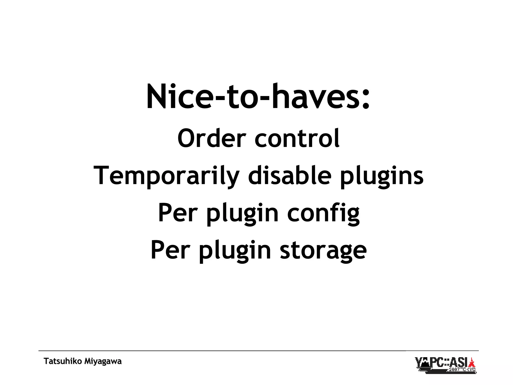 Nice-to-haves: Order control Temporarily disable plugins Per plugin config Per plugin storage 