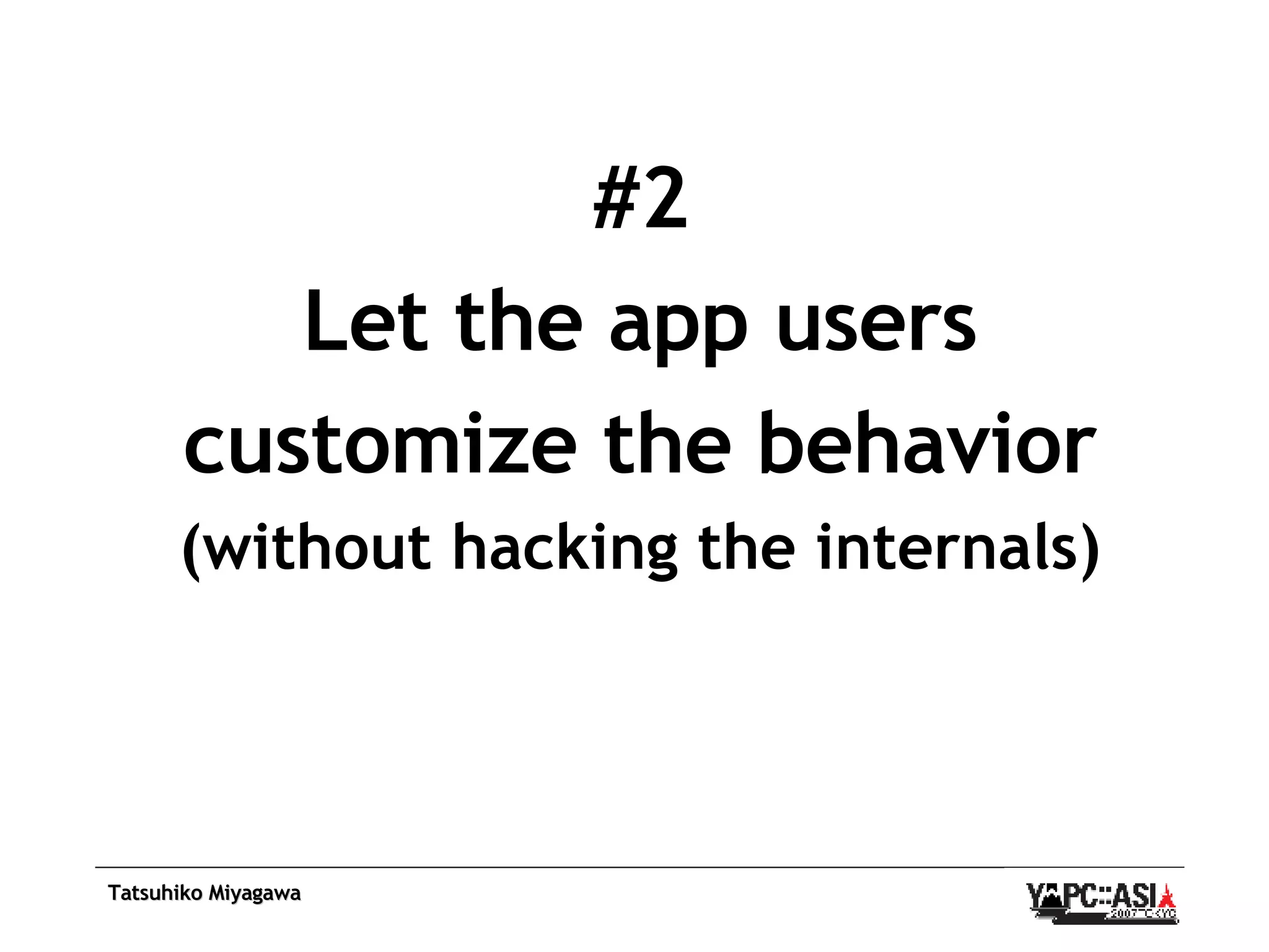 #2 Let the app users customize the behavior (without hacking the internals) 