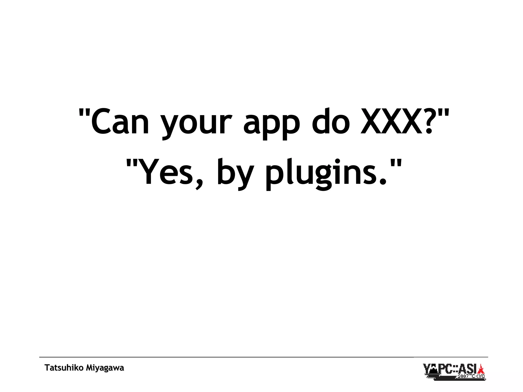 &quot;Can your app do XXX?&quot; &quot;Yes, by plugins.&quot; 