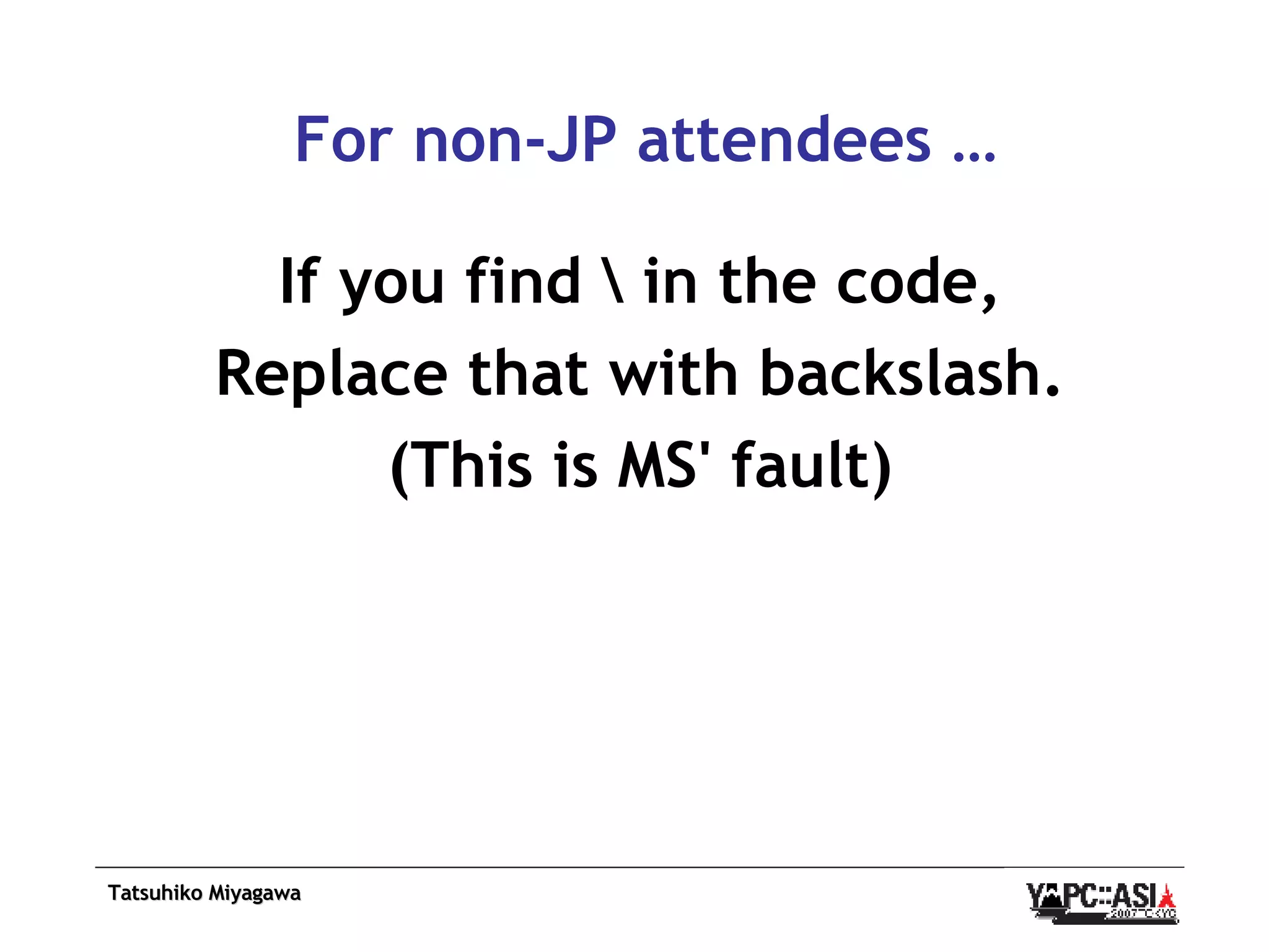 For non-JP attendees … If you find \ in the code, Replace that with backslash. (This is MS' fault) 