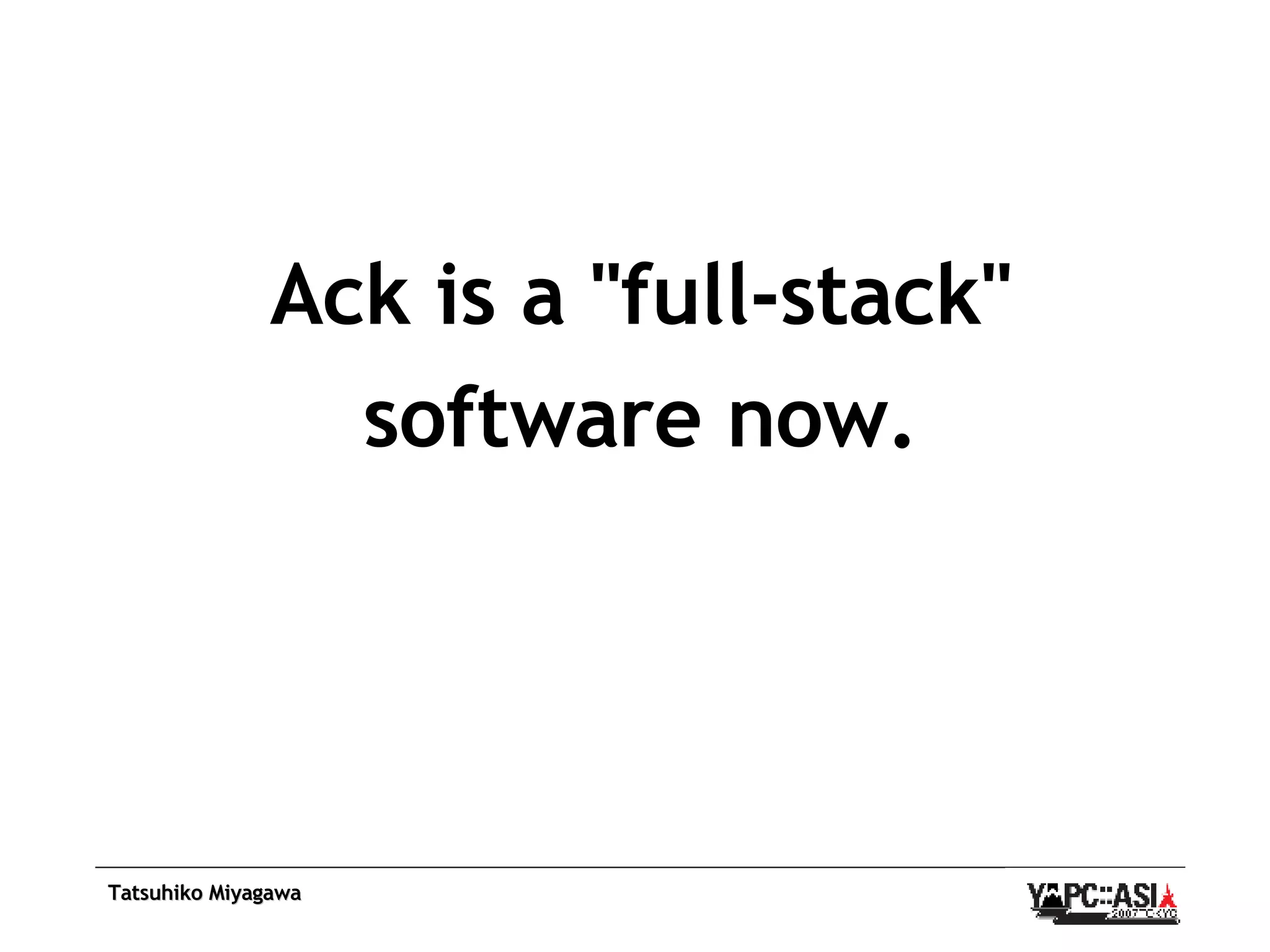 Ack is a &quot;full-stack&quot; software now. 