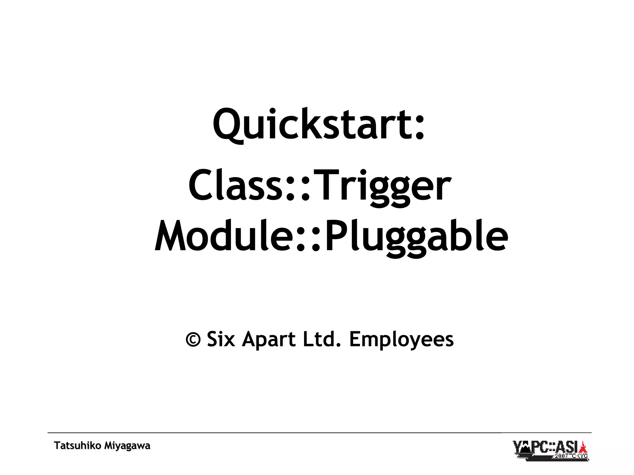 Quickstart: Class::Trigger Module::Pluggable © Six Apart Ltd. Employees 