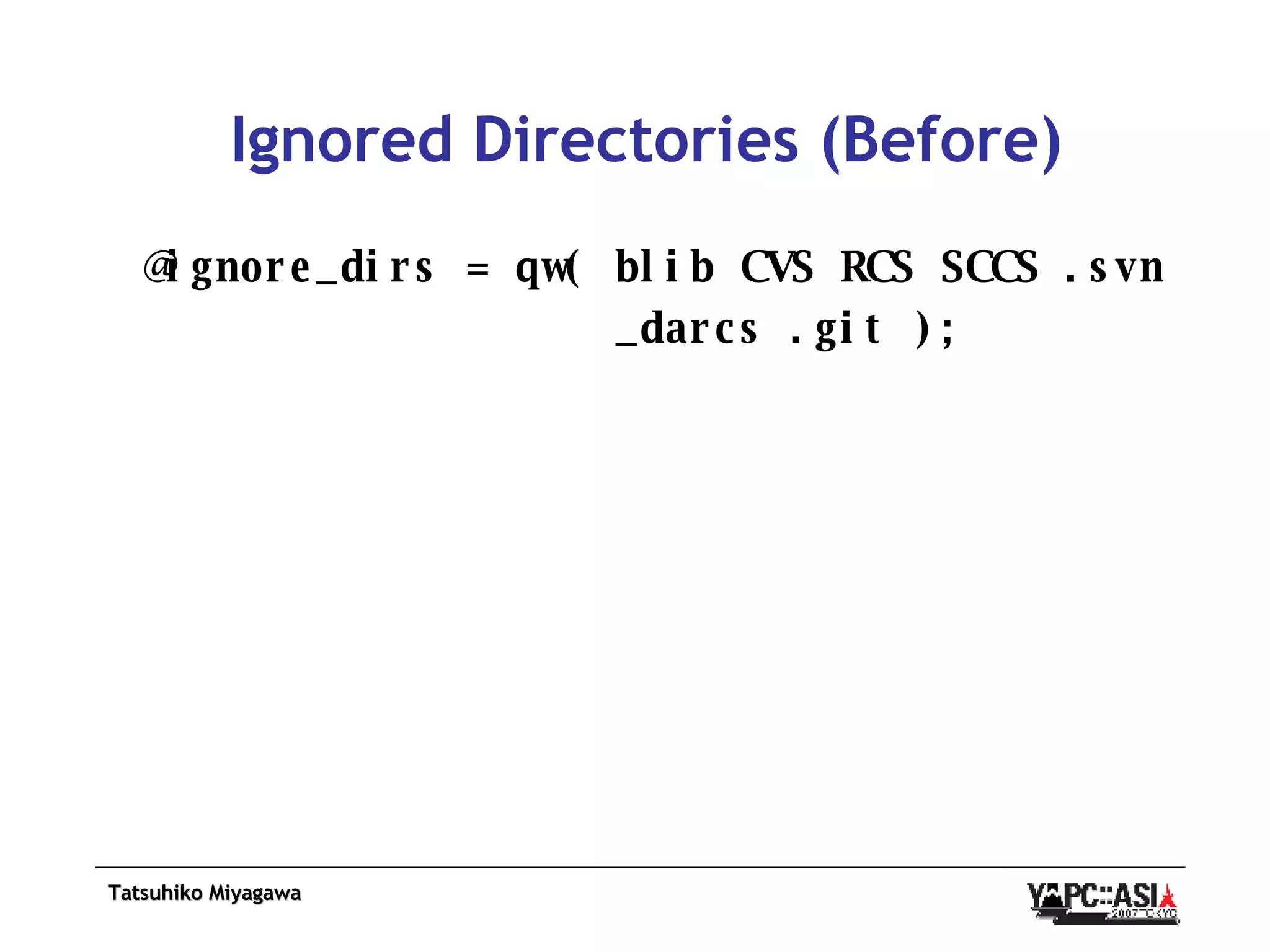 Ignored Directories (Before) @ignore_dirs = qw( blib CVS RCS SCCS .svn _darcs .git ); 