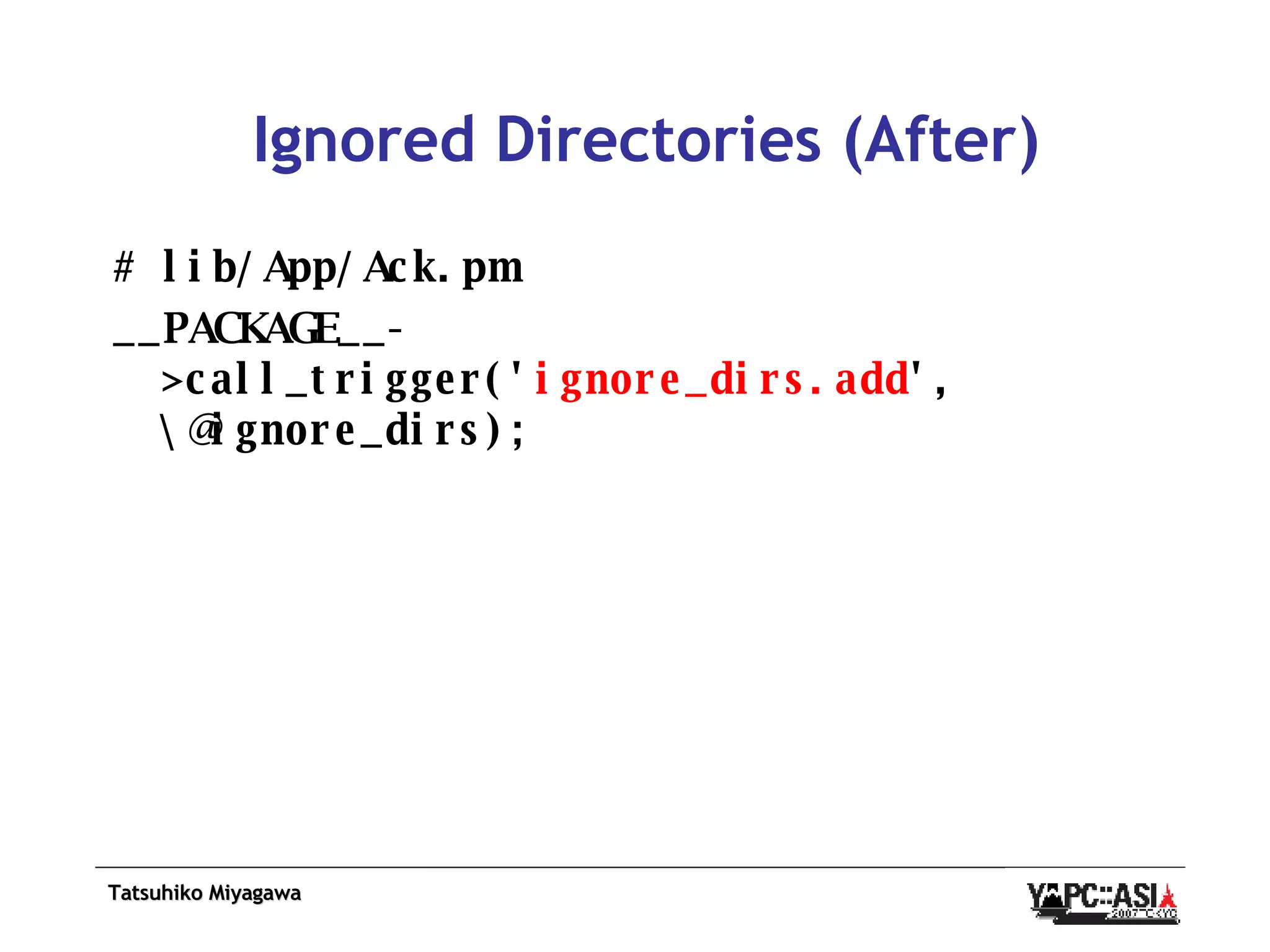 Ignored Directories (After) # lib/App/Ack.pm __PACKAGE__->call_trigger(' ignore_dirs.add ', \@ignore_dirs); 