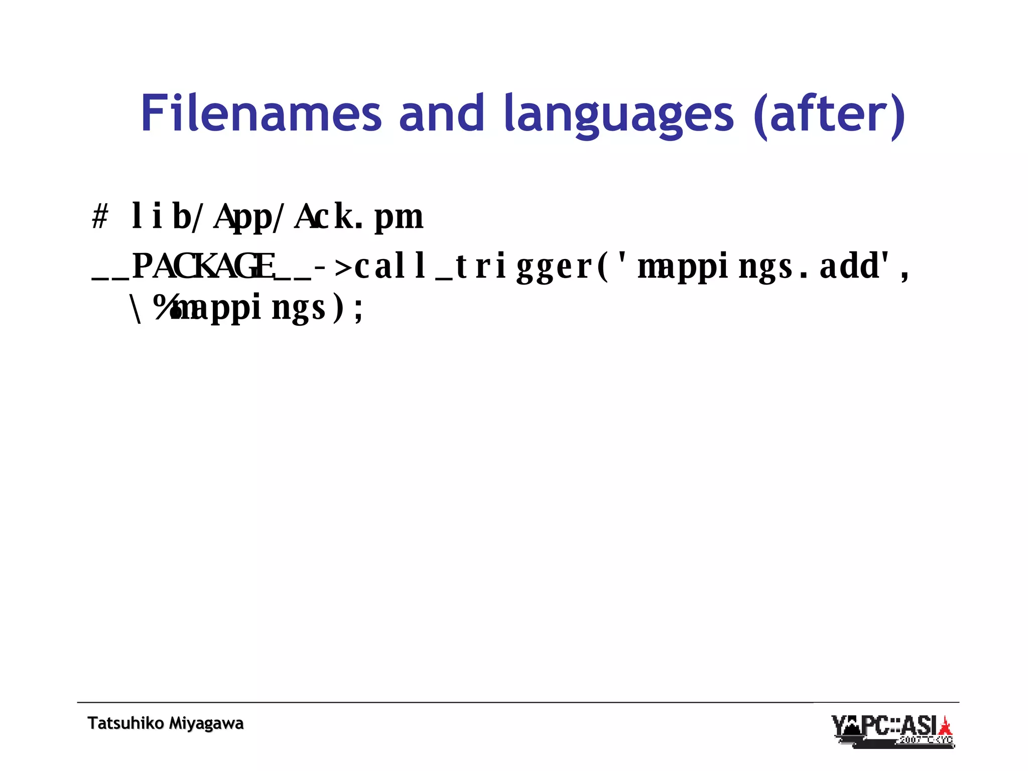 Filenames and languages (after) # lib/App/Ack.pm __PACKAGE__->call_trigger('mappings.add', \%mappings); 