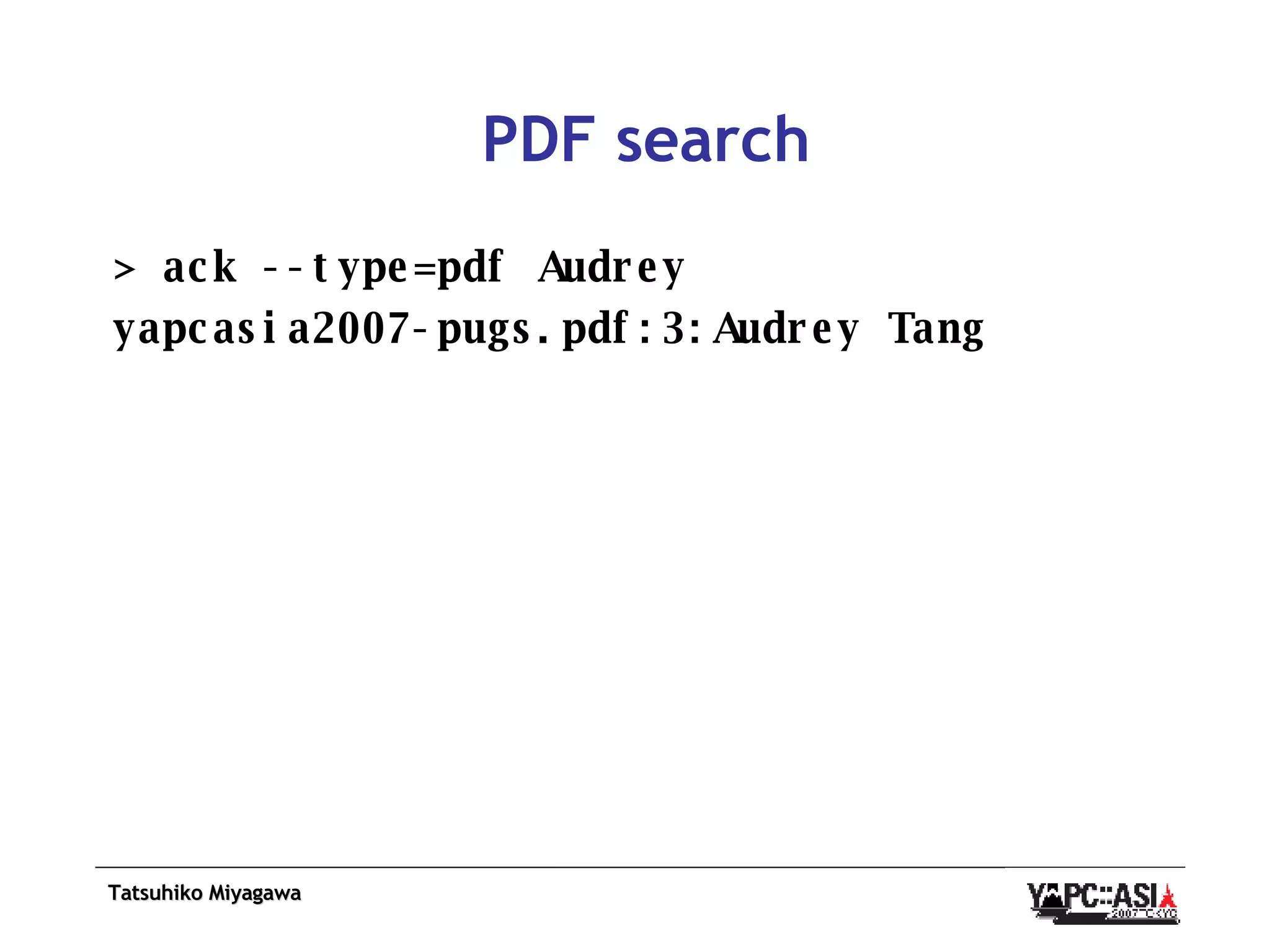 PDF search > ack --type=pdf Audrey yapcasia2007-pugs.pdf:3:Audrey Tang 