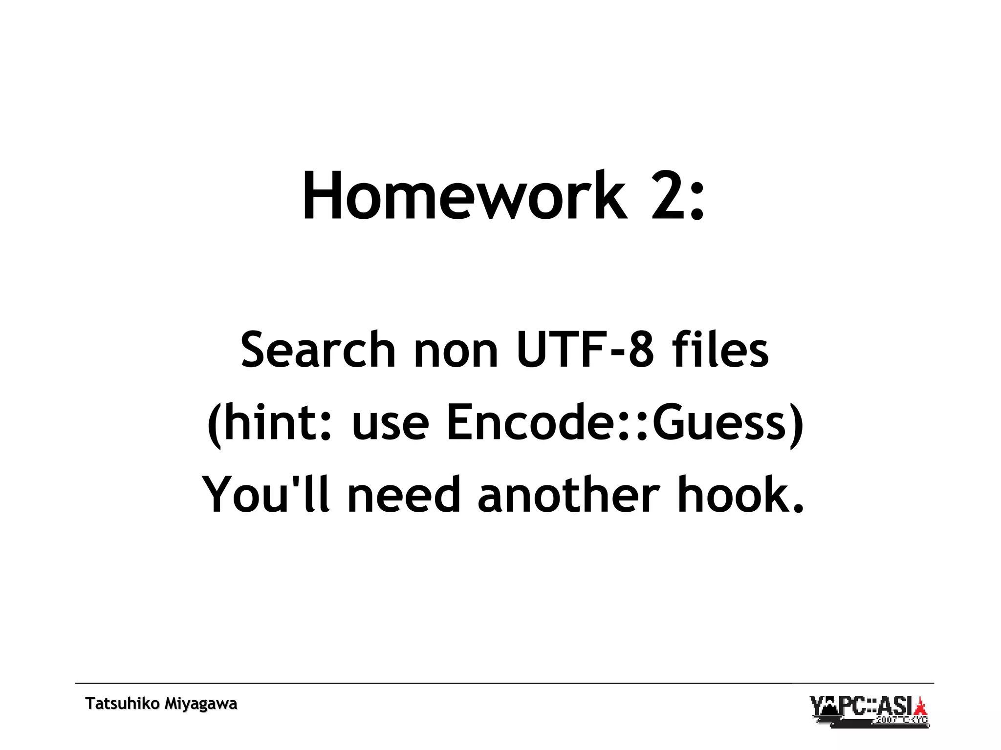 Homework 2: Search non UTF-8 files (hint: use Encode::Guess) You'll need another hook. 