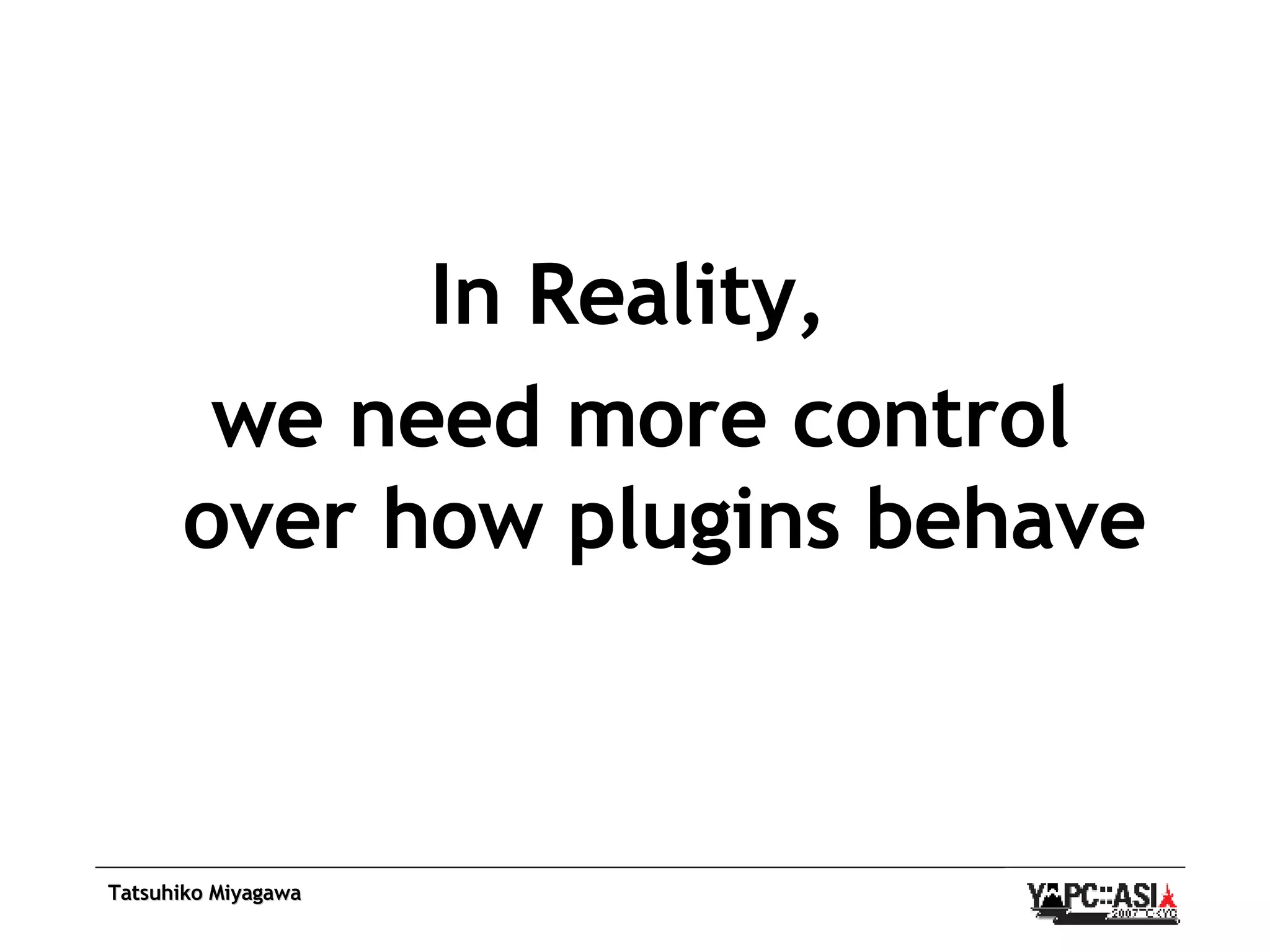 In Reality,  we need more control over how plugins behave 