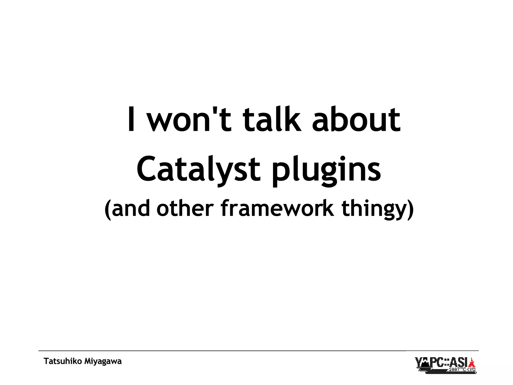 I won't talk about Catalyst plugins (and other framework thingy) 