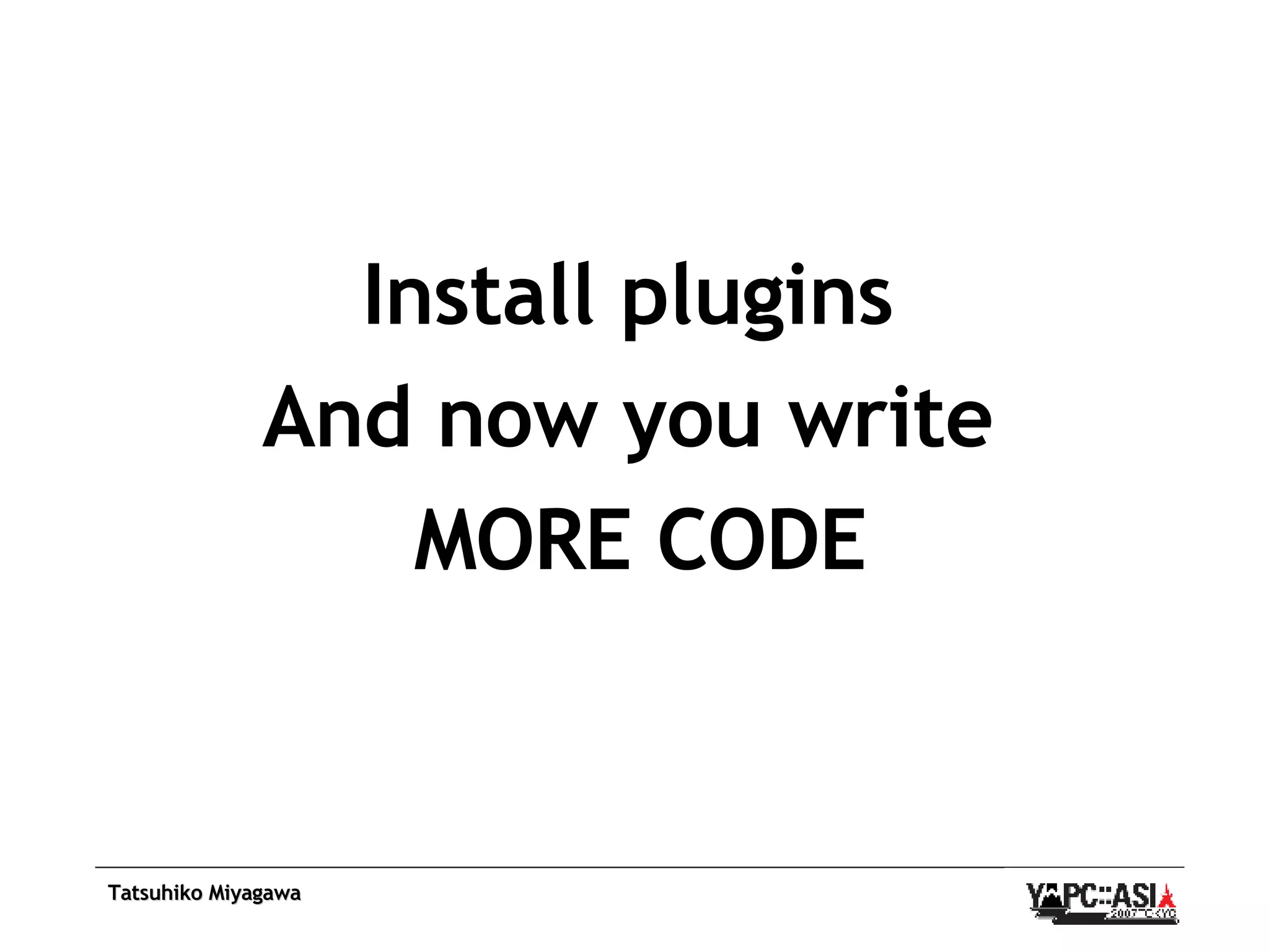 Install plugins  And now you write  MORE CODE 