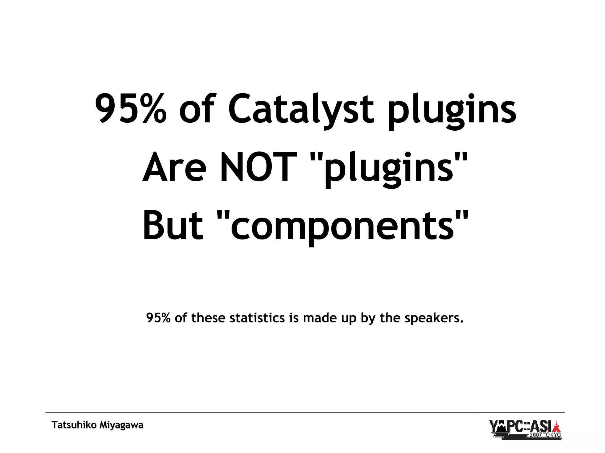 95% of Catalyst plugins Are NOT &quot;plugins&quot; But &quot;components&quot; 95% of these statistics is made up by the speakers. 