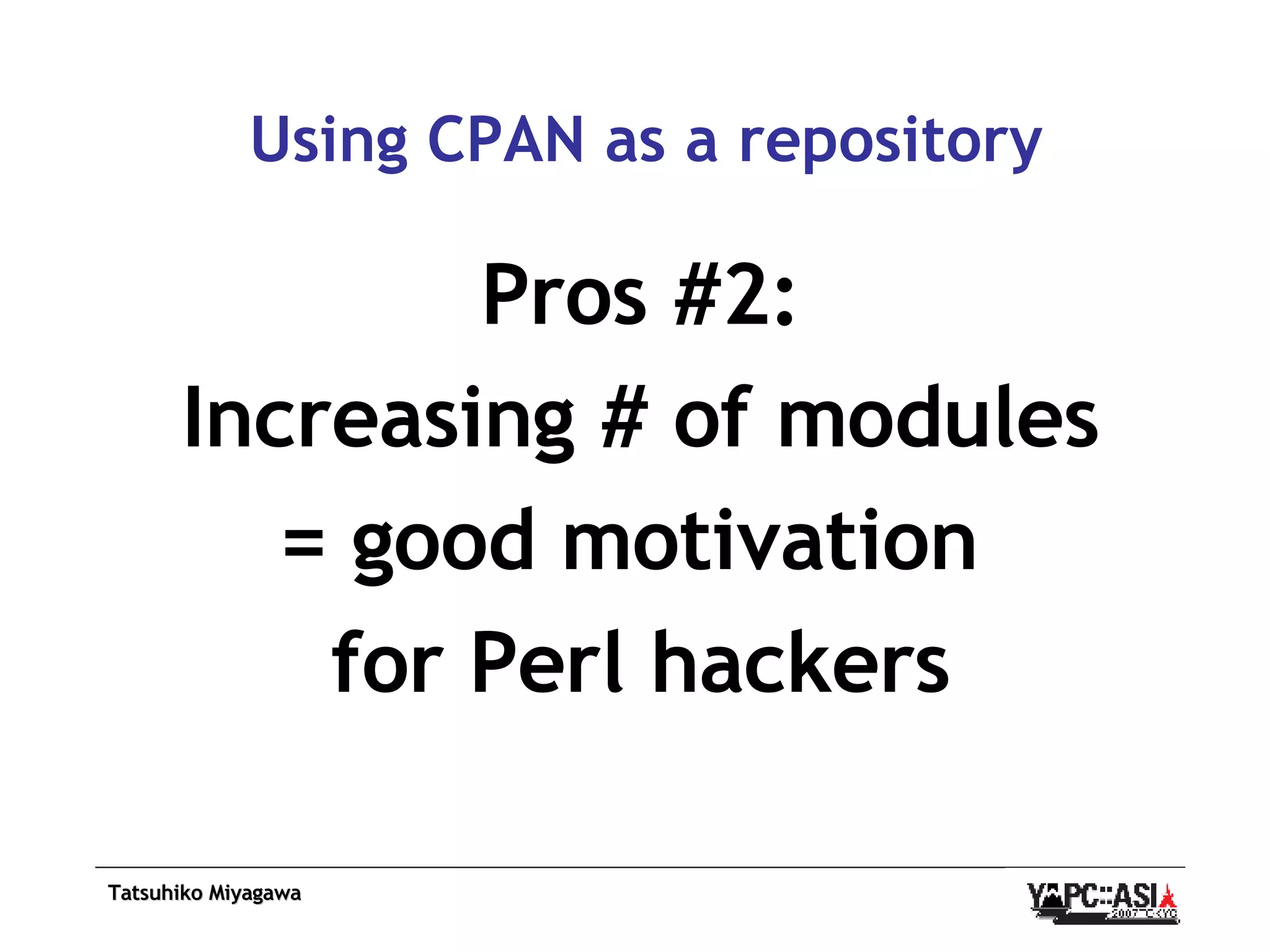 Using CPAN as a repository Pros #2: Increasing # of modules = good motivation  for Perl hackers 