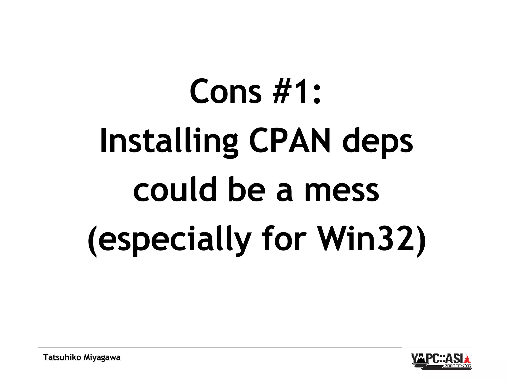 Cons #1: Installing CPAN deps could be a mess (especially for Win32) 