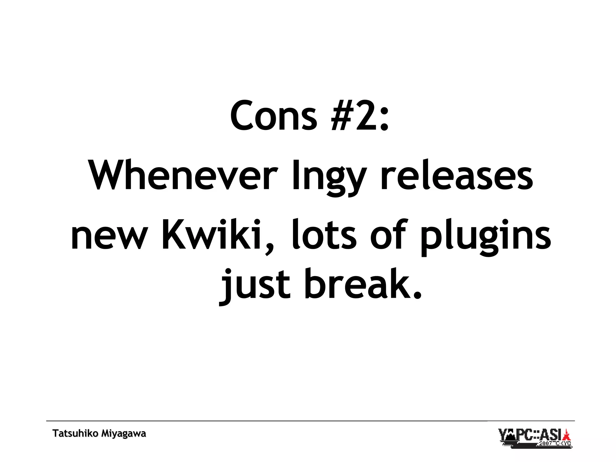 Cons #2: Whenever Ingy releases new Kwiki, lots of plugins just break. 