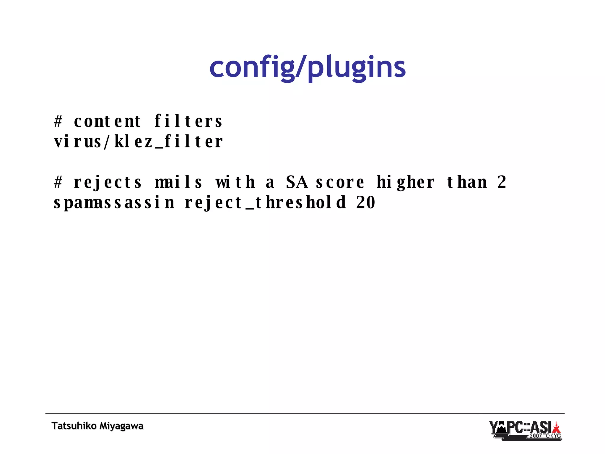 config/plugins # content filters virus/klez_filter # rejects mails with a SA score higher than 2 spamassassin reject_threshold 20 