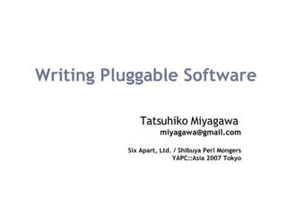 Writing Pluggable Software Tatsuhiko Miyagawa   [email_address] Six Apart, Ltd. / Shibuya Perl Mongers YAPC::Asia 2007 Tokyo 