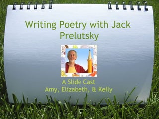 Writing Poetry with Jack
        Prelutsky



         A Slide Cast
    Amy, Elizabeth, & Kelly