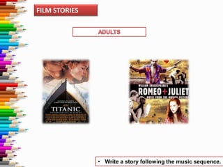 FILM STORIES

• Write a story following the music sequence.

 