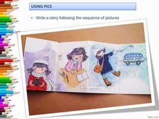 USING PICS
• Write a story following the sequence of pictures

 