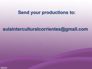 Send your productions to:

aulainterculturalcorrientes@gmail.com

 
