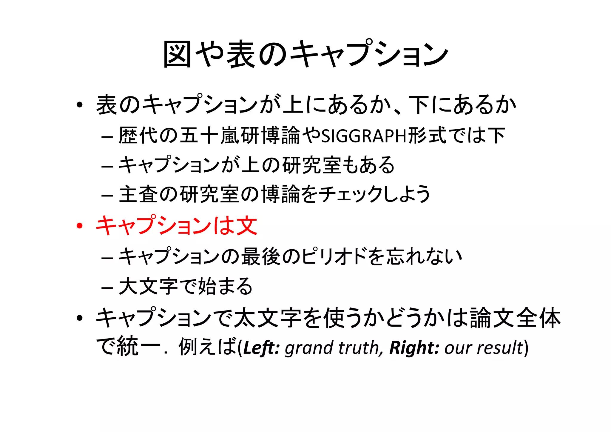 参照について、その４	
•  Figure	
  5.6a	
  のようにするか、Figure	
  5.6-­‐(a)の
ようにする。Figure	
  5.6(a)はダメ	
  
– これも論文全体で様式を統一	
  
•  図中の番号つけ方と参照のつけ方は一致	
  
– 図中“(a)”　→　参照“Figure	
  1.1-­‐(a)”	
  
– 図中“(a” 　→　参照“Figure	
  1.1-­‐(a”	
  
– これも論文全体で様式を統一	
  
•  Subsec8onを引用する場合	
  
– ☓Subsec8on	
  1.2.3	
  
– ◯Sec8on	
  1.2.3	
  
 