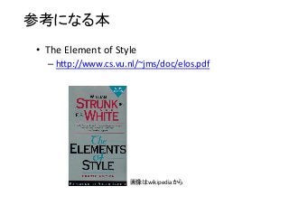 参考になる本	
•  The	
  Element	
  of	
  Style	
  
– h•p://www.cs.vu.nl/~jms/doc/elos.pdf	
  
画像はwikipediaから	
 
