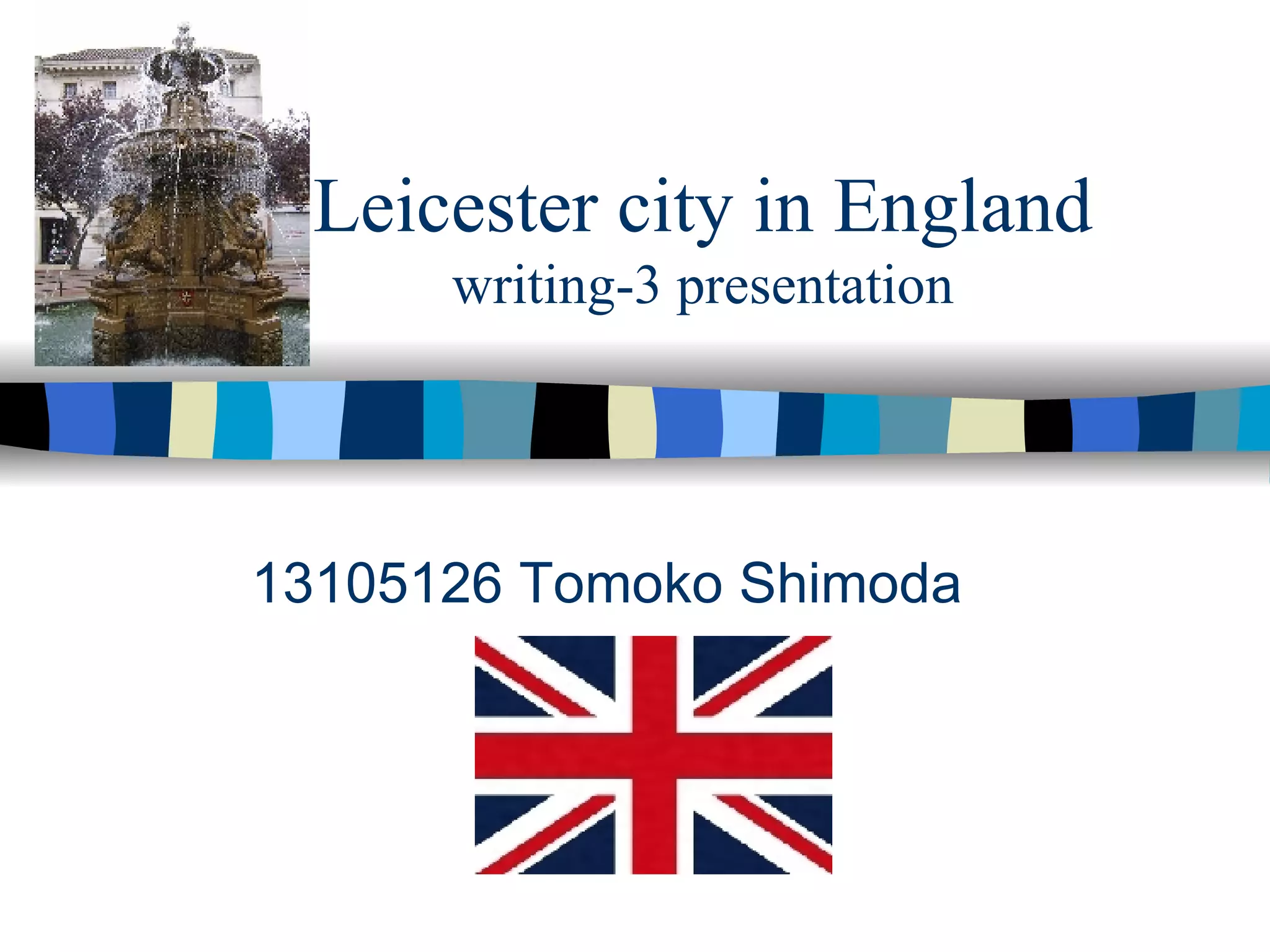 Leicester city in England writing-3 presentation 13105126 Tomoko Shimoda