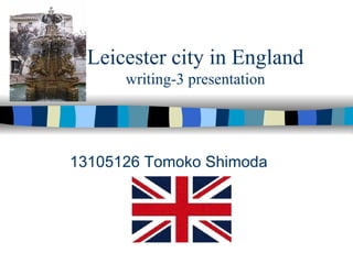 Leicester city in England writing-3 presentation 13105126 Tomoko Shimoda 