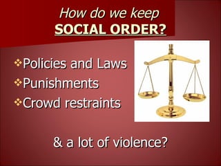 How do we keep  SOCIAL ORDER? Policies and Laws Punishments Crowd restraints & a lot of violence? 