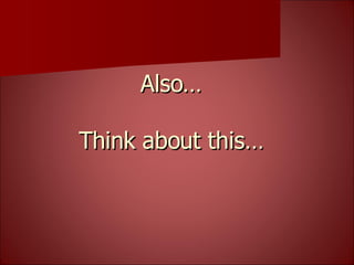 Also… Think about this… 