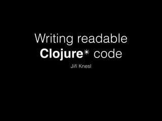 Writing readable
✴ code
Clojure
Jiří Knesl

 