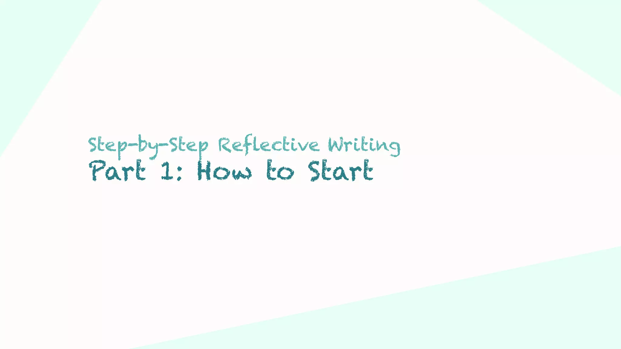 Step 03Step 01 Step 02
Step-by-Step Reflective Writing
Part 1: How to Start
 