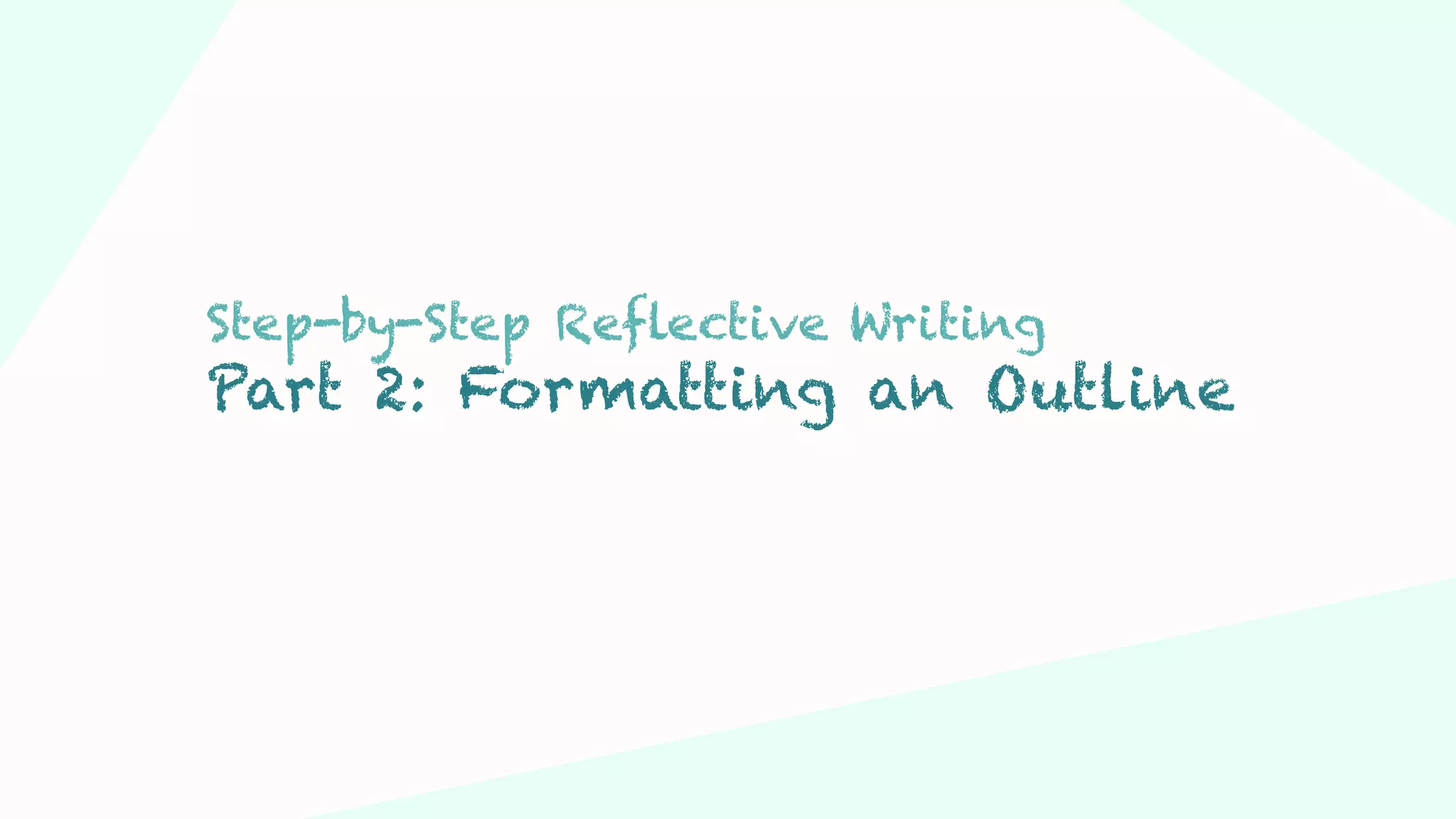Step 03Step 01 Step 02
Step-by-Step Reflective Writing
Part 2: Formatting an Outline
 