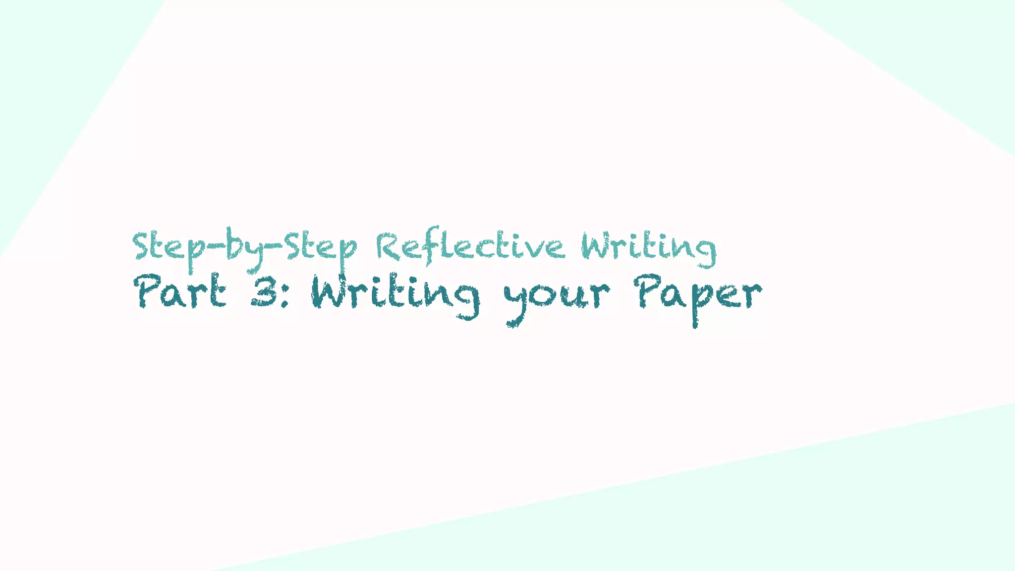 Step 03Step 01 Step 02
Step-by-Step Reflective Writing
Part 3: Writing your Paper
 