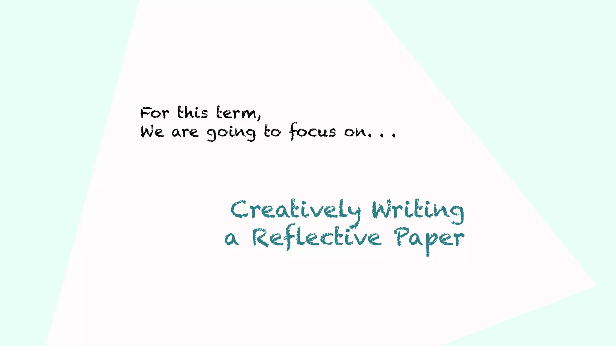 For this term,
We are going to focus on. . .
Creatively Writing
a Reflective Paper
 