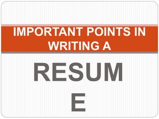 RESUM
E
IMPORTANT POINTS IN
WRITING A
 