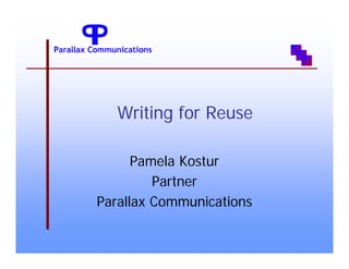 Writing for Reuse

      Pamela Kostur
         Partner
Parallax Communications
 